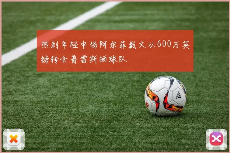 热刺年轻中场阿尔菲戴文以600万英镑转会普雷斯顿球队