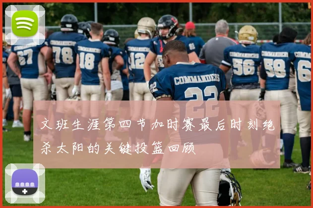 文班生涯第四节加时赛最后时刻绝杀太阳的关键投篮回顾