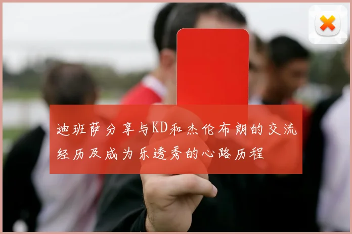 迪班萨分享与KD和杰伦布朗的交流经历及成为乐透秀的心路历程