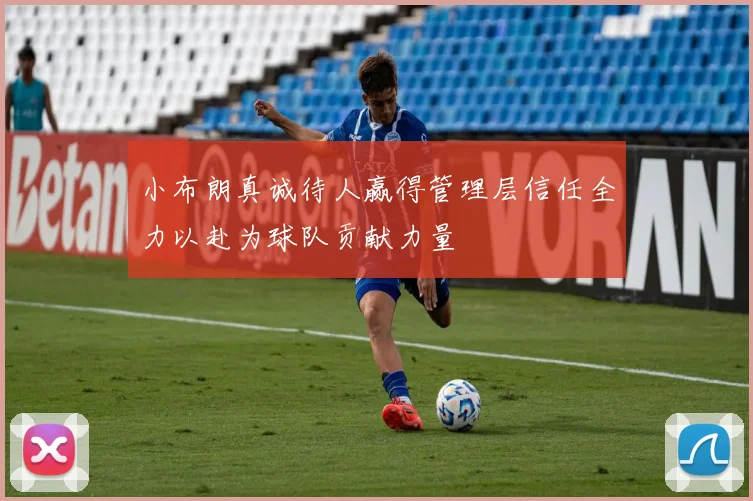 小布朗真诚待人赢得管理层信任全力以赴为球队贡献力量