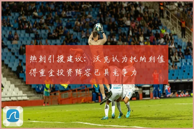 热刺引援建议：沃克认为托纳利值得重金投资阵容已具竞争力